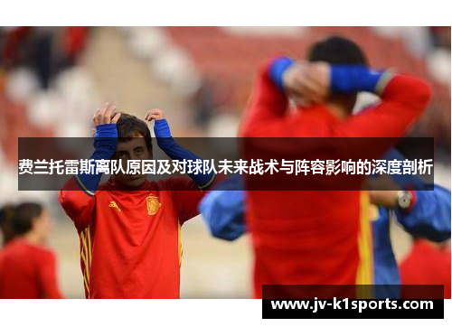 费兰托雷斯离队原因及对球队未来战术与阵容影响的深度剖析