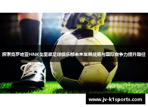 探索克罗地亚HNK戈里察足球俱乐部未来发展战略与国际竞争力提升路径