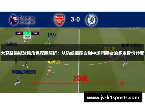 大卫路易斯球场角色深度解析：从防线指挥官到中场调度者的多重身份转变