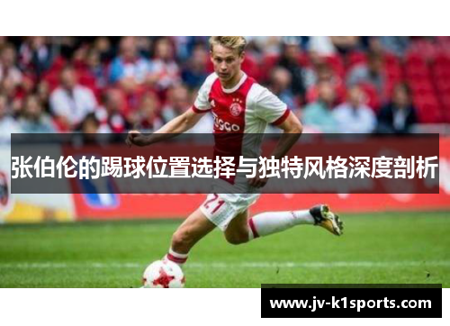 张伯伦的踢球位置选择与独特风格深度剖析