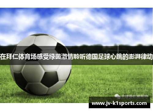 在拜仁体育场感受绿茵激情聆听德国足球心跳的澎湃律动