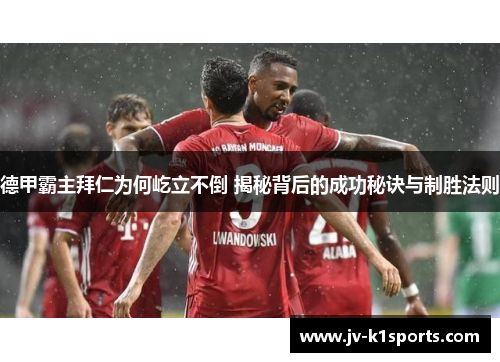 德甲霸主拜仁为何屹立不倒 揭秘背后的成功秘诀与制胜法则