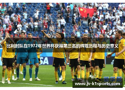 比利时队在1972年世界杯获得第三名的辉煌历程与历史意义