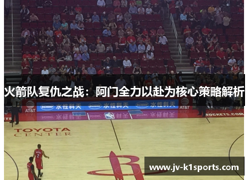 火箭队复仇之战：阿门全力以赴为核心策略解析
