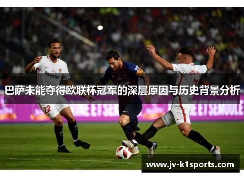 巴萨未能夺得欧联杯冠军的深层原因与历史背景分析