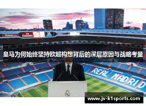 皇马为何始终坚持欧超构想背后的深层原因与战略考量 皇马为何始终坚持欧超构想背后的深层原因与战略考量