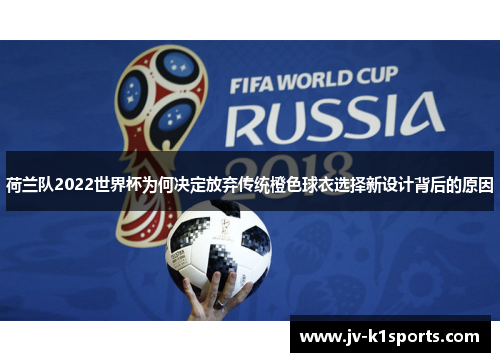 荷兰队2022世界杯为何决定放弃传统橙色球衣选择新设计背后的原因