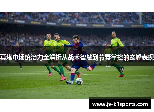 莫塔中场统治力全解析从战术智慧到节奏掌控的巅峰表现