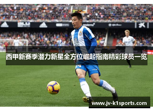 西甲新赛季潜力新星全方位崛起指南精彩球员一览
