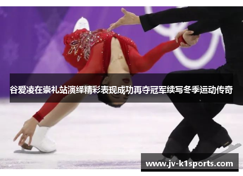 谷爱凌在崇礼站演绎精彩表现成功再夺冠军续写冬季运动传奇