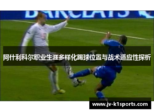 阿什利科尔职业生涯多样化踢球位置与战术适应性探析