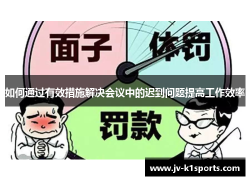 如何通过有效措施解决会议中的迟到问题提高工作效率 如何通过有效措施解决会议中的迟到问题提高工作效率