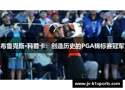 布鲁克斯·科普卡:创造历史的PGA锦标赛冠军 布鲁克斯·科普卡:创造历史的PGA锦标赛冠军