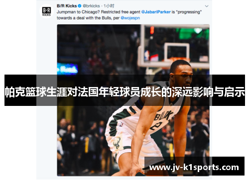 帕克篮球生涯对法国年轻球员成长的深远影响与启示 帕克篮球生涯对法国年轻球员成长的深远影响与启示