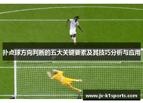 扑点球方向判断的五大关键要素及其技巧分析与应用 扑点球方向判断的五大关键要素及其技巧分析与应用