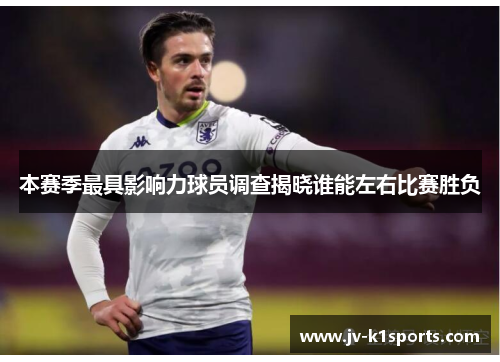 本赛季最具影响力球员调查揭晓谁能左右比赛胜负 本赛季最具影响力球员调查揭晓谁能左右比赛胜负