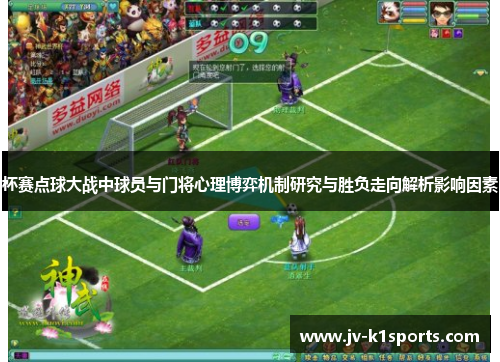 杯赛点球大战中球员与门将心理博弈机制研究与胜负走向解析影响因素 杯赛点球大战中球员与门将心理博弈机制研究与胜负走向解析影响因素