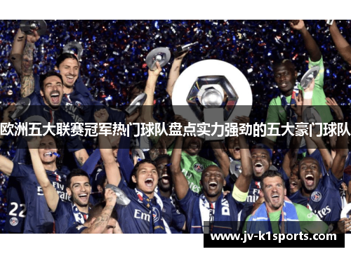 欧洲五大联赛冠军热门球队盘点实力强劲的五大豪门球队 欧洲五大联赛冠军热门球队盘点实力强劲的五大豪门球队