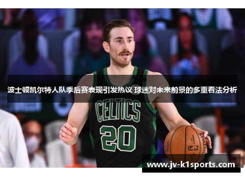 波士顿凯尔特人队季后赛表现引发热议 球迷对未来前景的多重看法分析 波士顿凯尔特人队季后赛表现引发热议 球迷对未来前景的多重看法分析