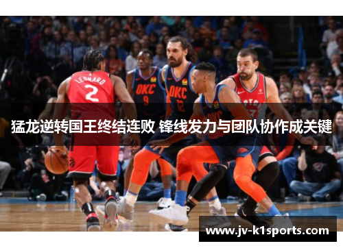 猛龙逆转国王终结连败 锋线发力与团队协作成关键 猛龙逆转国王终结连败 锋线发力与团队协作成关键