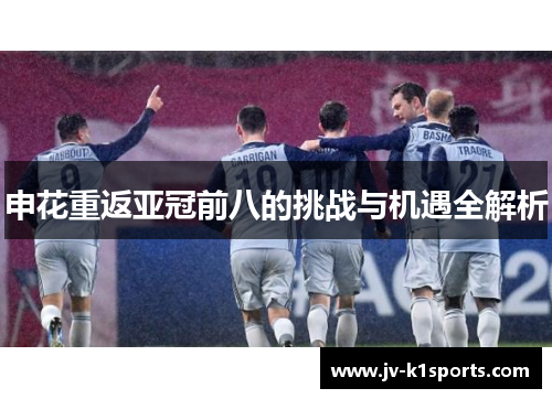 申花重返亚冠前八的挑战与机遇全解析 申花重返亚冠前八的挑战与机遇全解析