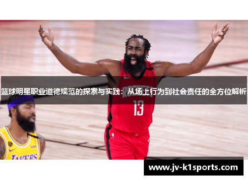 篮球明星职业道德规范的探索与实践:从场上行为到社会责任的全方位解析 篮球明星职业道德规范的探索与实践:从场上行为到社会责任的全方位解析