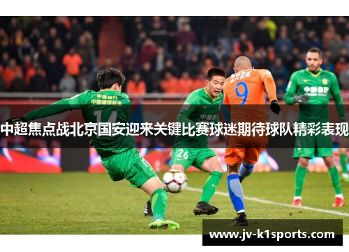 中超焦点战北京国安迎来关键比赛球迷期待球队精彩表现 中超焦点战北京国安迎来关键比赛球迷期待球队精彩表现