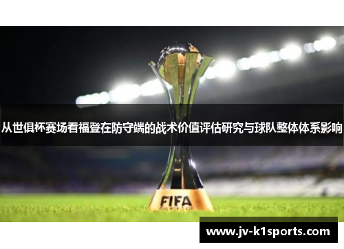 从世俱杯赛场看福登在防守端的战术价值评估研究与球队整体体系影响