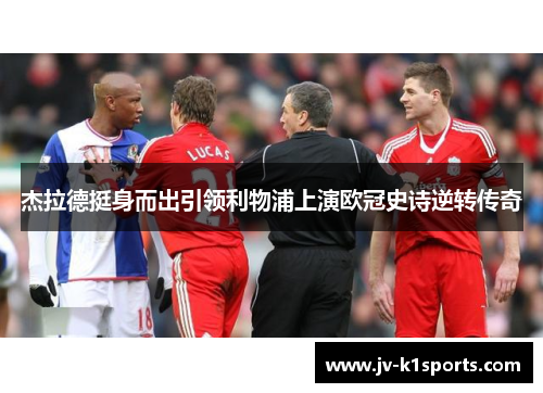 杰拉德挺身而出引领利物浦上演欧冠史诗逆转传奇