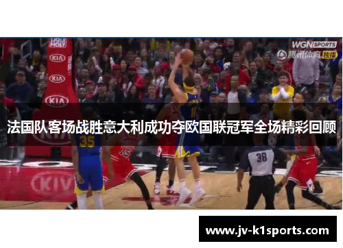 法国队客场战胜意大利成功夺欧国联冠军全场精彩回顾