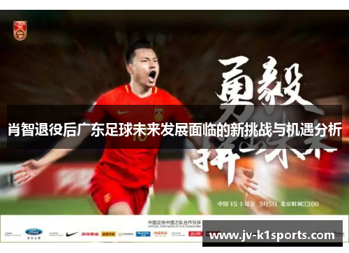 肖智退役后广东足球未来发展面临的新挑战与机遇分析
