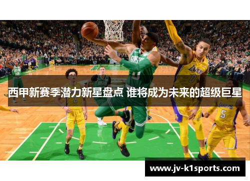 西甲新赛季潜力新星盘点 谁将成为未来的超级巨星