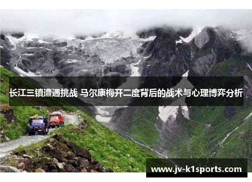 长江三镇遭遇挑战 马尔康梅开二度背后的战术与心理博弈分析